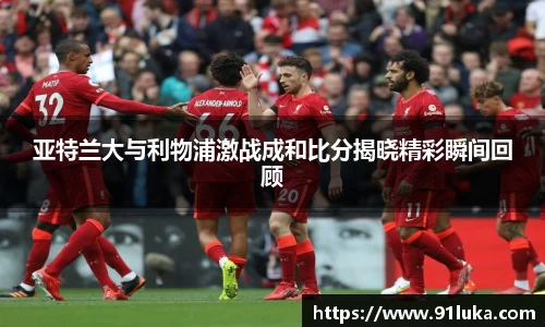 亚特兰大与利物浦激战成和比分揭晓精彩瞬间回顾